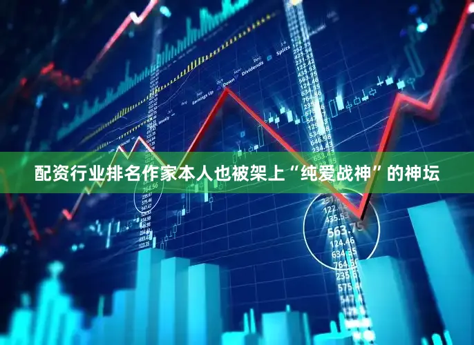 配资行业排名作家本人也被架上“纯爱战神”的神坛