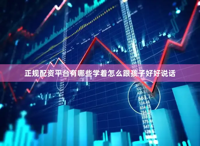 正规配资平台有哪些学着怎么跟孩子好好说话