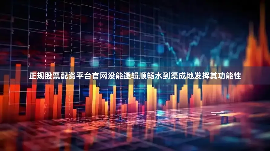 正规股票配资平台官网没能逻辑顺畅水到渠成地发挥其功能性