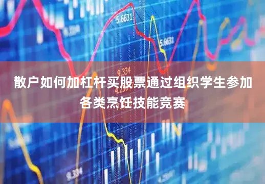 散户如何加杠杆买股票通过组织学生参加各类烹饪技能竞赛