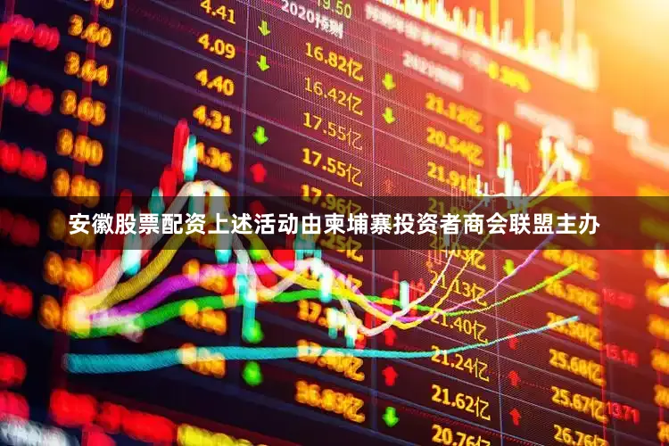 安徽股票配资　　上述活动由柬埔寨投资者商会联盟主办
