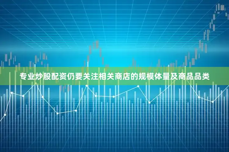 专业炒股配资仍要关注相关商店的规模体量及商品品类