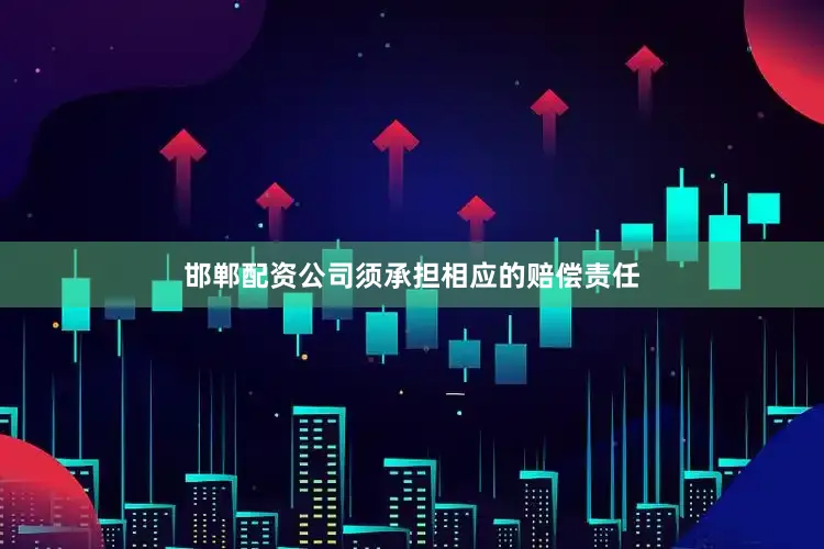 邯郸配资公司须承担相应的赔偿责任