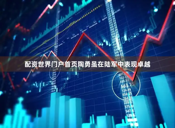 配资世界门户首页陶勇虽在陆军中表现卓越