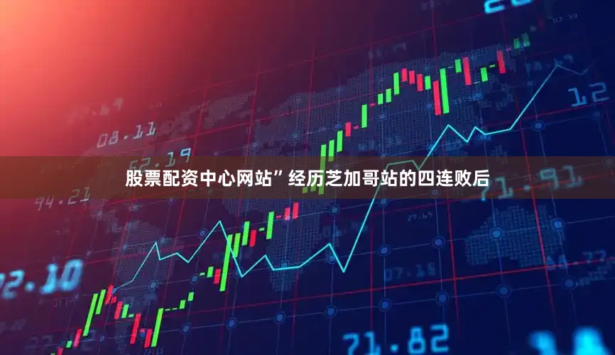 股票配资中心网站”经历芝加哥站的四连败后