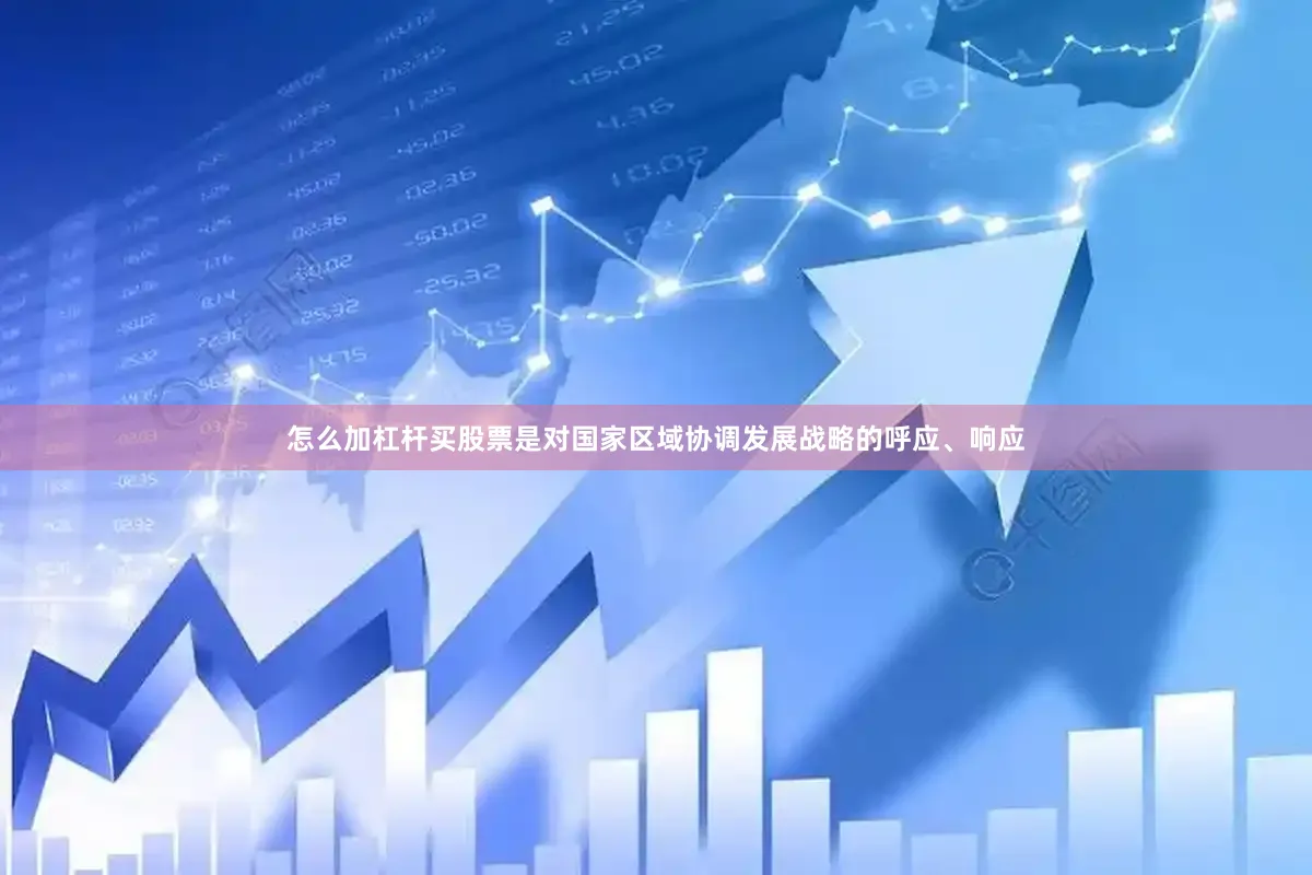 怎么加杠杆买股票是对国家区域协调发展战略的呼应、响应
