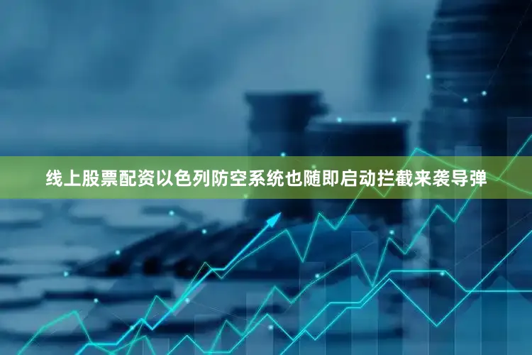 线上股票配资以色列防空系统也随即启动拦截来袭导弹