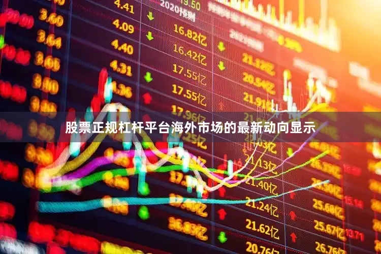 股票正规杠杆平台海外市场的最新动向显示
