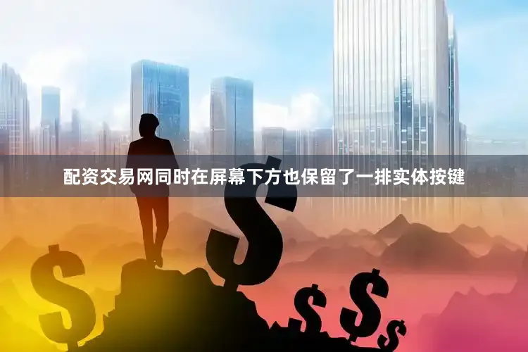 配资交易网同时在屏幕下方也保留了一排实体按键