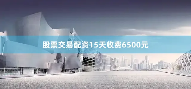 股票交易配资15天收费6500元