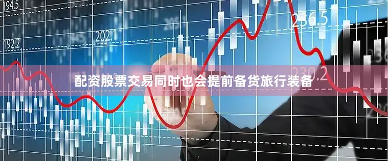 配资股票交易同时也会提前备货旅行装备
