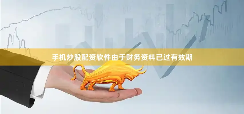 手机炒股配资软件由于财务资料已过有效期
