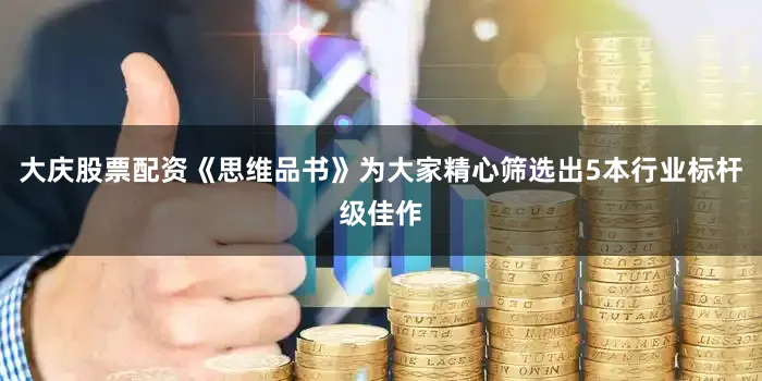 大庆股票配资《思维品书》为大家精心筛选出5本行业标杆级佳作