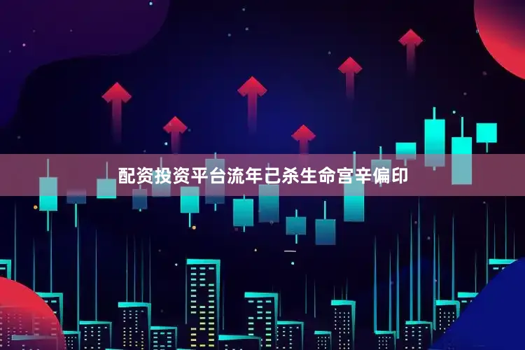 配资投资平台流年己杀生命宫辛偏印