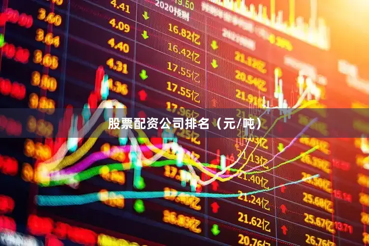 股票配资公司排名（元/吨）