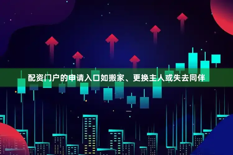 配资门户的申请入口如搬家、更换主人或失去同伴