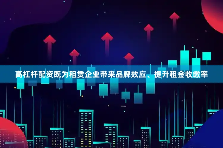 高杠杆配资既为租赁企业带来品牌效应、提升租金收缴率