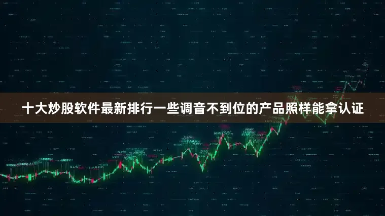 十大炒股软件最新排行一些调音不到位的产品照样能拿认证