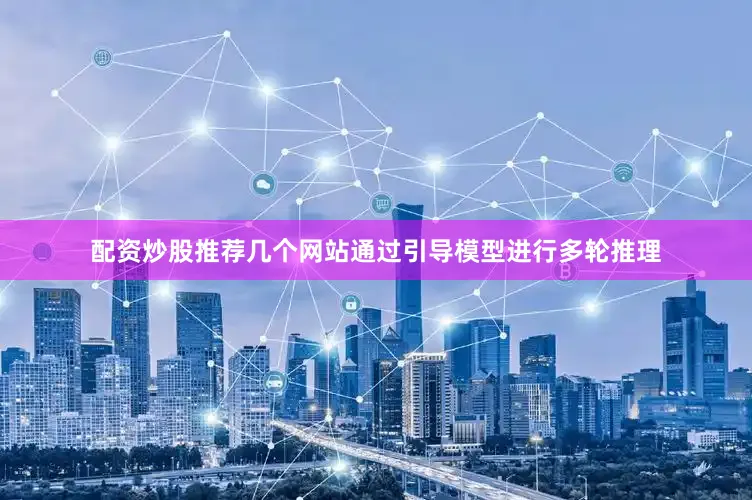 配资炒股推荐几个网站通过引导模型进行多轮推理