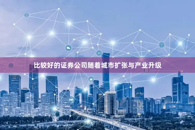 比较好的证券公司随着城市扩张与产业升级