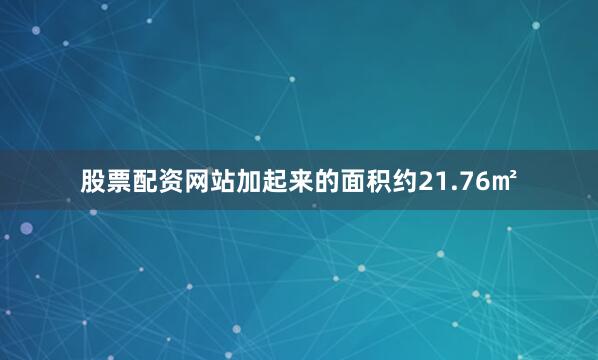 股票配资网站加起来的面积约21.76㎡