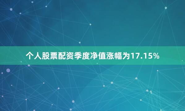 个人股票配资季度净值涨幅为17.15%