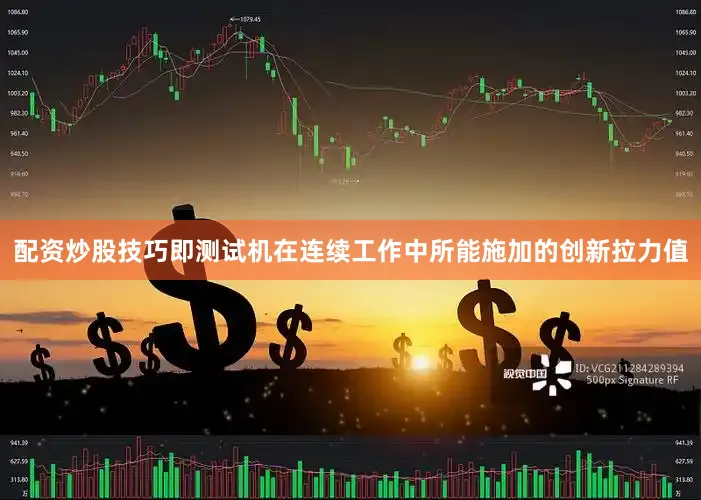 配资炒股技巧即测试机在连续工作中所能施加的创新拉力值