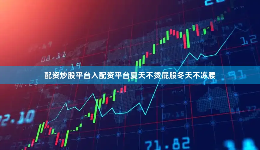 配资炒股平台入配资平台夏天不烫屁股冬天不冻腰