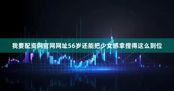 我要配资网官网网址56岁还能把少女感拿捏得这么到位