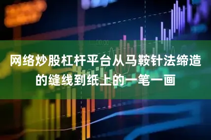 网络炒股杠杆平台从马鞍针法缔造的缝线到纸上的一笔一画