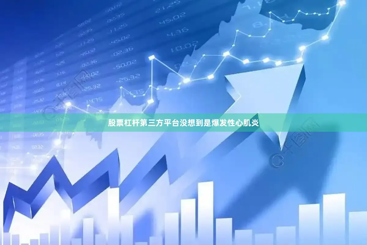 股票杠杆第三方平台没想到是爆发性心肌炎