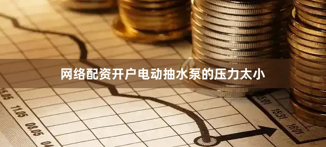 网络配资开户电动抽水泵的压力太小