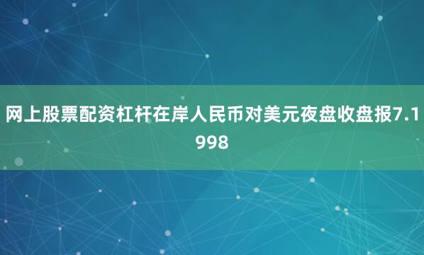 网上股票配资杠杆在岸人民币对美元夜盘收盘报7.1998