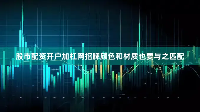 股市配资开户加杠网招牌颜色和材质也要与之匹配
