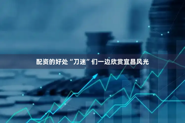 配资的好处“刀迷”们一边欣赏宜昌风光