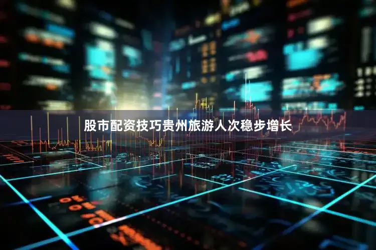 股市配资技巧贵州旅游人次稳步增长