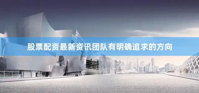 股票配资最新资讯团队有明确追求的方向