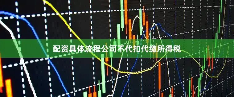 配资具体流程公司不代扣代缴所得税