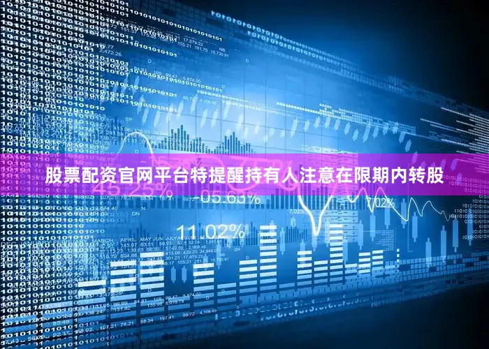 股票配资官网平台特提醒持有人注意在限期内转股