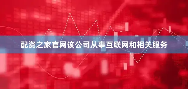 配资之家官网该公司从事互联网和相关服务