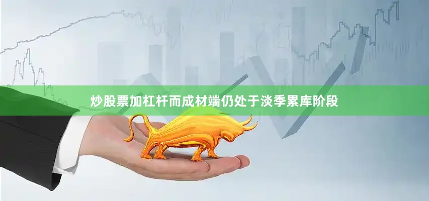 炒股票加杠杆而成材端仍处于淡季累库阶段