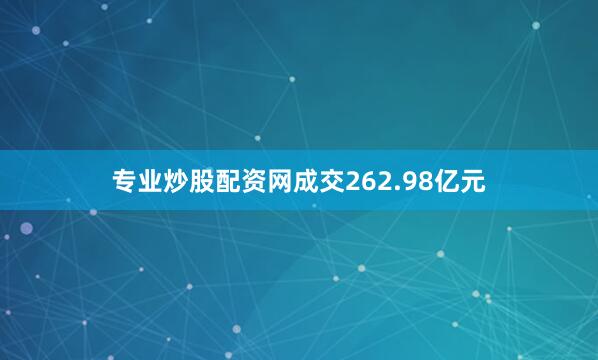 专业炒股配资网成交262.98亿元